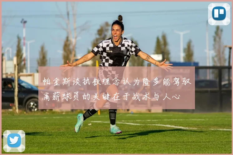 帕金斯谈执教理念认为隆多能驾驭高薪球员的关键在于战术与人心