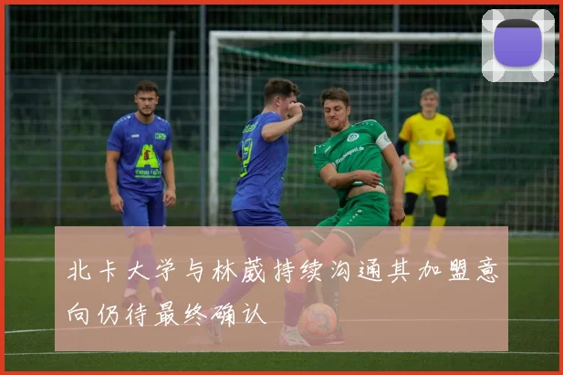北卡大学与林葳持续沟通其加盟意向仍待最终确认