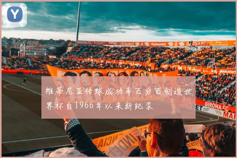 维蒂尼亚传球成功率百分百创造世界杯自1966年以来新纪录