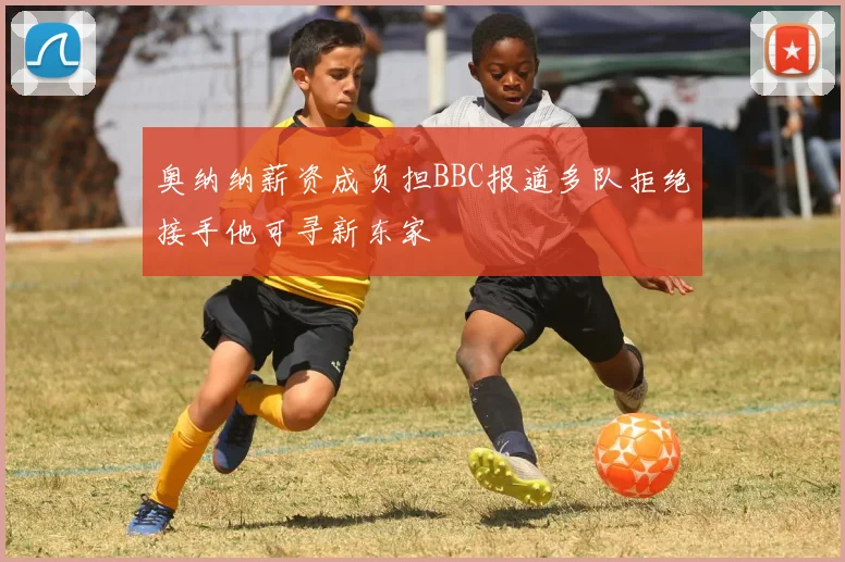 奥纳纳薪资成负担BBC报道多队拒绝接手他可寻新东家