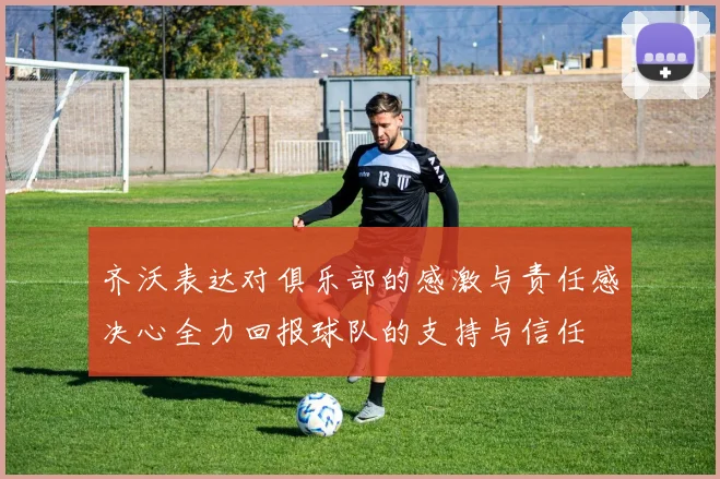齐沃表达对俱乐部的感激与责任感决心全力回报球队的支持与信任