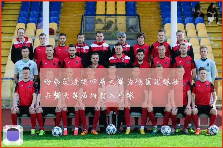 哈弗茨连续四届大赛为德国进球独占鳌头每届均打入两球