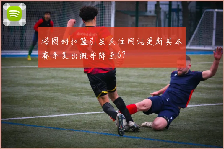 塔图姆扣篮引发关注网站更新其本赛季复出概率降至67