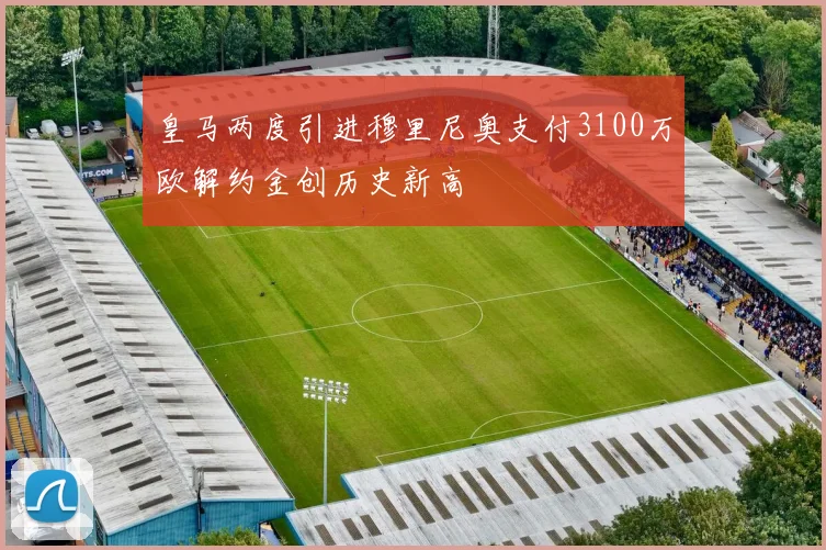 皇马两度引进穆里尼奥支付3100万欧解约金创历史新高