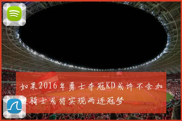 如果2016年勇士夺冠KD或许不会加盟骑士或将实现两连冠梦