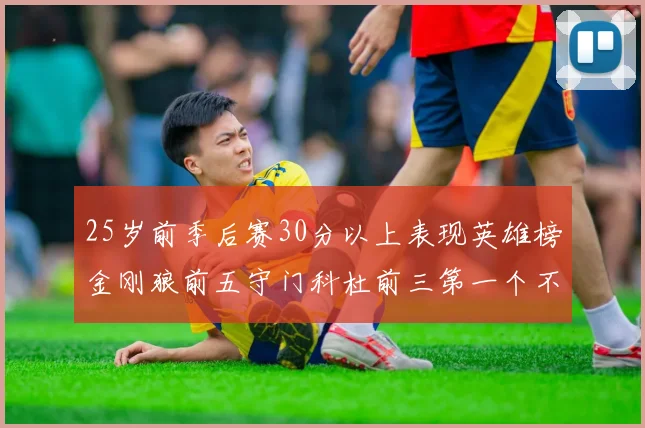 25岁前季后赛30分以上表现英雄榜金刚狼前五守门科杜前三第一个不以得分著称