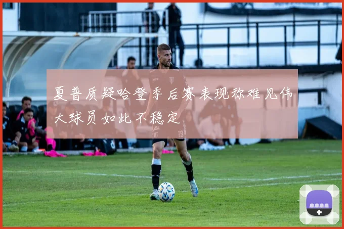 夏普质疑哈登季后赛表现称难见伟大球员如此不稳定