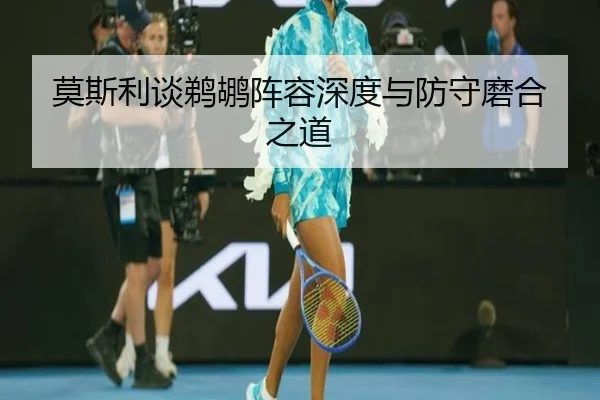莫斯利谈鹈鹕阵容深度与防守磨合之道 | ODSports