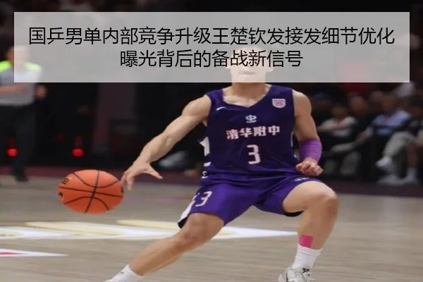 国乒男单内部竞争升级王楚钦发接发细节优化曝光背后的备战新信号 | ODSports